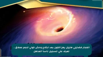 انفجار فضائي هائل يهز الكون بعد ابتلاع وحش كوني لنجم عملاق.. تعرف على تسجيل ناسا المذهل